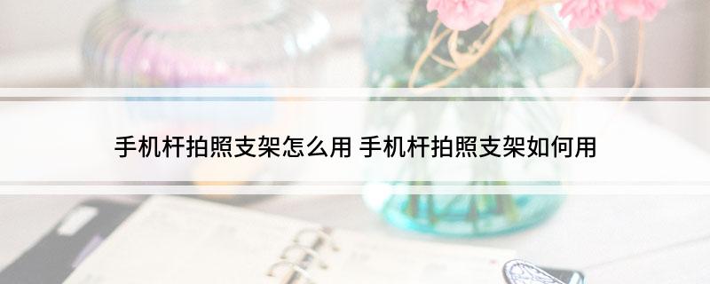 杆拍照支架怎么用龙8头号玩家手机